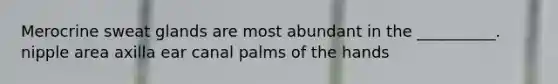 Merocrine sweat glands are most abundant in the __________. nipple area axilla ear canal palms of the hands