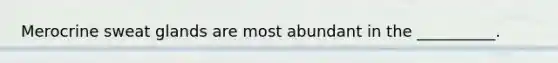 Merocrine sweat glands are most abundant in the __________.