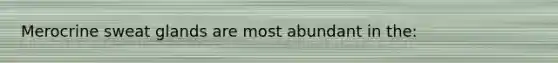 Merocrine sweat glands are most abundant in the: