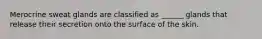 Merocrine sweat glands are classified as ______ glands that release their secretion onto the surface of the skin.