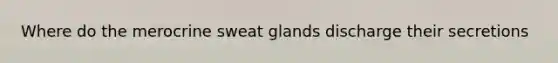 Where do the merocrine sweat glands discharge their secretions