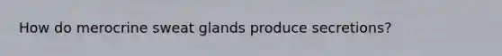 How do merocrine sweat glands produce secretions?