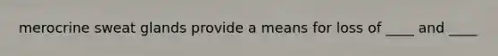 merocrine sweat glands provide a means for loss of ____ and ____