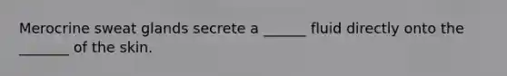 Merocrine sweat glands secrete a ______ fluid directly onto the _______ of the skin.