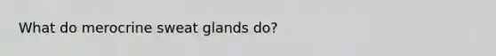 What do merocrine sweat glands do?