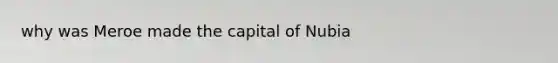 why was Meroe made the capital of Nubia