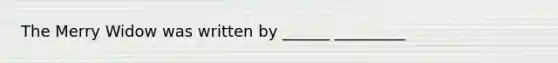 The Merry Widow was written by ______ _________