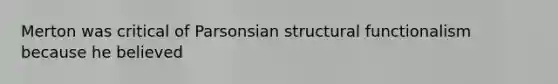 Merton was critical of Parsonsian structural functionalism because he believed