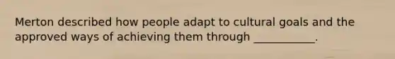 Merton described how people adapt to cultural goals and the approved ways of achieving them through ___________.