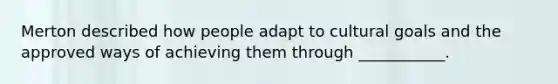 ​Merton described how people adapt to cultural goals and the approved ways of achieving them through ___________.