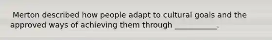 ​ Merton described how people adapt to cultural goals and the approved ways of achieving them through ___________.