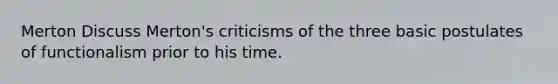 Merton Discuss Merton's criticisms of the three basic postulates of functionalism prior to his time.