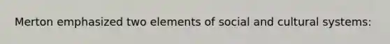 Merton emphasized two elements of social and cultural systems: