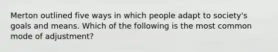 Merton outlined five ways in which people adapt to society's goals and means. Which of the following is the most common mode of adjustment?