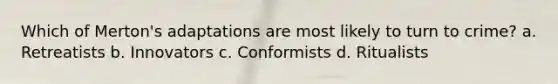 Which of Merton's adaptations are most likely to turn to crime? a. Retreatists b. Innovators c. Conformists d. Ritualists