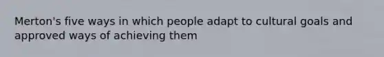 Merton's five ways in which people adapt to cultural goals and approved ways of achieving them