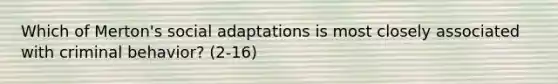 Which of Merton's social adaptations is most closely associated with criminal behavior? (2-16)