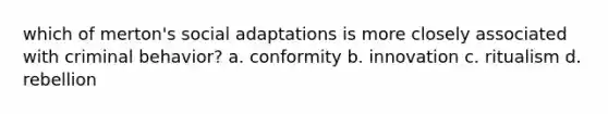 which of merton's social adaptations is more closely associated with criminal behavior? a. conformity b. innovation c. ritualism d. rebellion