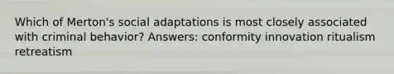 Which of Merton's social adaptations is most closely associated with criminal behavior? Answers: conformity innovation ritualism retreatism