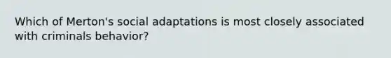 Which of Merton's social adaptations is most closely associated with criminals behavior?