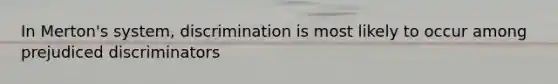 In Merton's system, discrimination is most likely to occur among prejudiced discriminators