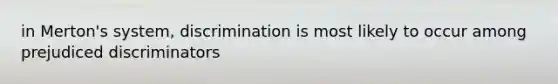 in Merton's system, discrimination is most likely to occur among prejudiced discriminators