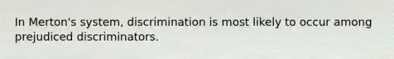 In Merton's system, discrimination is most likely to occur among prejudiced discriminators.