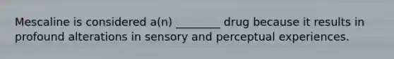 Mescaline is considered a(n) ________ drug because it results in profound alterations in sensory and perceptual experiences.