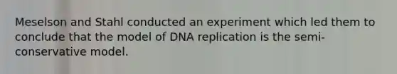 Meselson and Stahl conducted an experiment which led them to conclude that the model of DNA replication is the semi-conservative model.