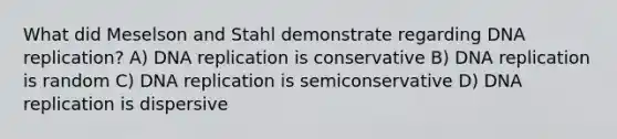 What did Meselson and Stahl demonstrate regarding <a href='https://www.questionai.com/knowledge/kofV2VQU2J-dna-replication' class='anchor-knowledge'>dna replication</a>? A) DNA replication is conservative B) DNA replication is random C) DNA replication is semiconservative D) DNA replication is dispersive