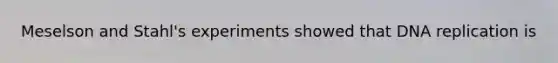 Meselson and Stahl's experiments showed that DNA replication is
