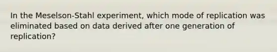 In the Meselson-Stahl experiment, which mode of replication was eliminated based on data derived after one generation of replication?