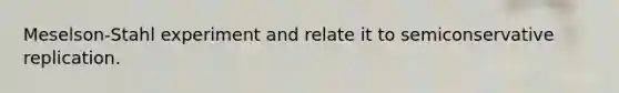 Meselson-Stahl experiment and relate it to semiconservative replication.