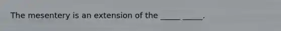 The mesentery is an extension of the _____ _____.