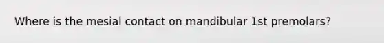 Where is the mesial contact on mandibular 1st premolars?