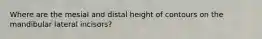 Where are the mesial and distal height of contours on the mandibular lateral incisors?