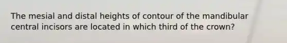 The mesial and distal heights of contour of the mandibular central incisors are located in which third of the crown?