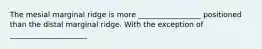 The mesial marginal ridge is more _________________ positioned than the distal marginal ridge. With the exception of _____________________