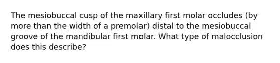 The mesiobuccal cusp of the maxillary first molar occludes (by <a href='https://www.questionai.com/knowledge/keWHlEPx42-more-than' class='anchor-knowledge'>more than</a> the width of a premolar) distal to the mesiobuccal groove of the mandibular first molar. What type of malocclusion does this describe?