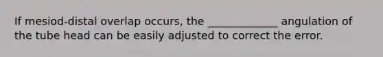 If mesiod-distal overlap occurs, the _____________ angulation of the tube head can be easily adjusted to correct the error.