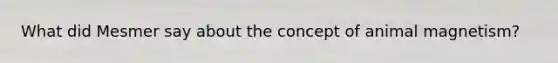 What did Mesmer say about the concept of animal magnetism?