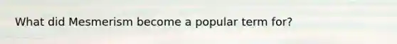 What did Mesmerism become a popular term for?