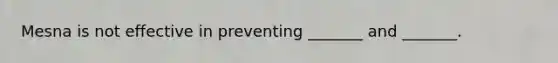 Mesna is not effective in preventing _______ and _______.