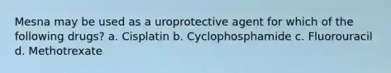 Mesna may be used as a uroprotective agent for which of the following drugs? a. Cisplatin b. Cyclophosphamide c. Fluorouracil d. Methotrexate