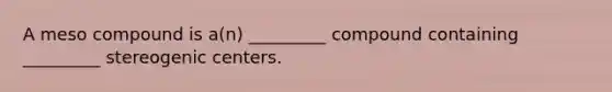 A meso compound is a(n) _________ compound containing _________ stereogenic centers.