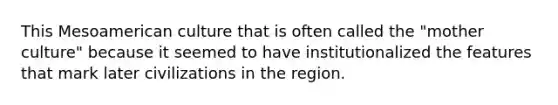 This Mesoamerican culture that is often called the "mother culture" because it seemed to have institutionalized the features that mark later civilizations in the region.