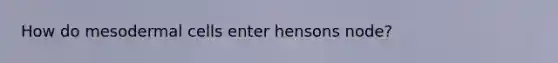 How do mesodermal cells enter hensons node?