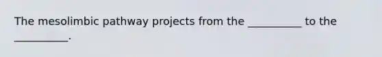 The mesolimbic pathway projects from the __________ to the __________.