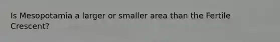 Is Mesopotamia a larger or smaller area than the Fertile Crescent?