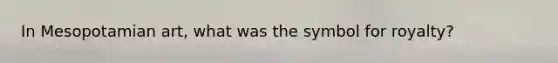 In Mesopotamian art, what was the symbol for royalty?